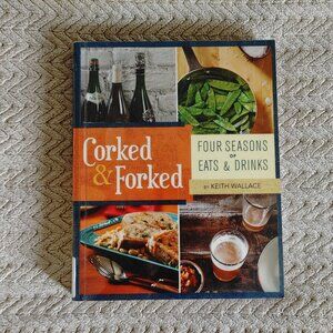 Corked & Forked Four Seasons of eats & Drinks By Keith Wallace (Book)